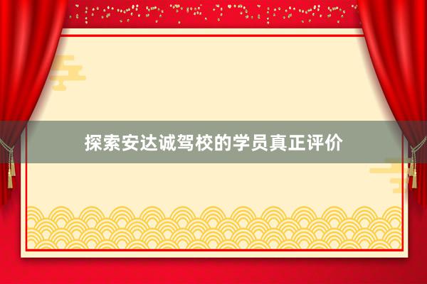 探索安达诚驾校的学员真正评价