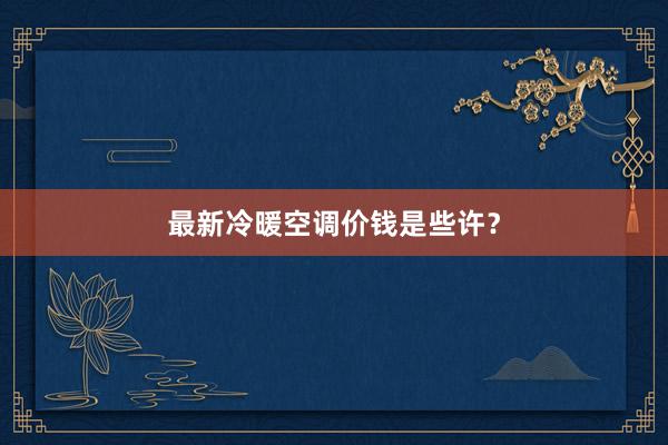 最新冷暖空调价钱是些许？